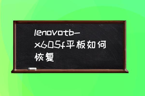 联想平板电脑安装什么系统还原 lenovotb-x605f平板如何恢复