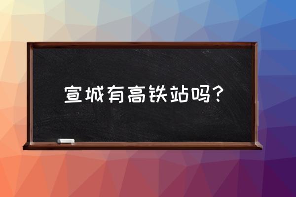 宣城到绩溪高铁什么时候通车 宣城有高铁站吗？