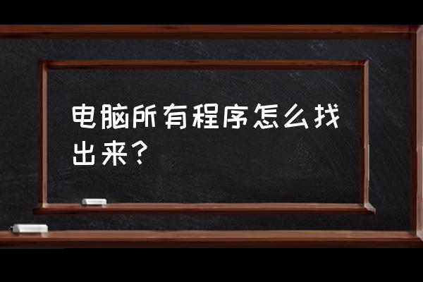 笔记本电脑的所有程序在哪里 电脑所有程序怎么找出来？