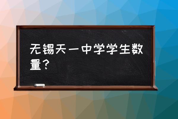 无锡天一实验中学多少班 无锡天一中学学生数量？