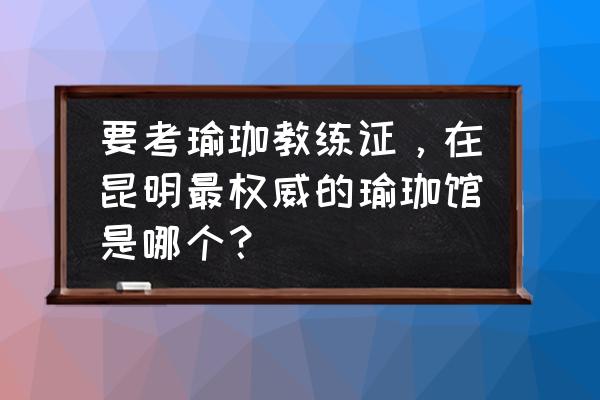 昆明瑜伽会馆哪家好 要考瑜珈教练证，在昆明最权威的瑜珈馆是哪个？