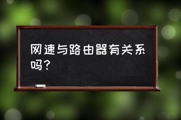 网速不好和路由器有没有关系 网速与路由器有关系吗？