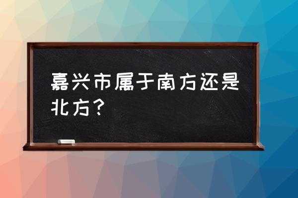 嘉兴属于浙江的哪个方位 嘉兴市属于南方还是北方？