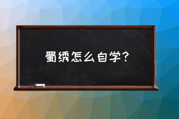 哈尔滨哪里能学刺绣 蜀绣怎么自学？