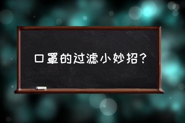 口罩有病毒怎做才环保 口罩的过滤小妙招？