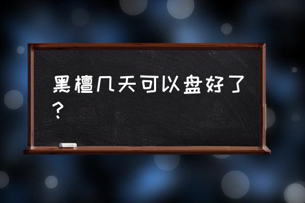 黑檀木手串多久能包浆 黑檀几天可以盘好了？