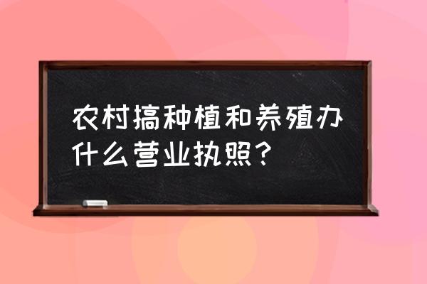 养殖业须营业执照吗 农村搞种植和养殖办什么营业执照？