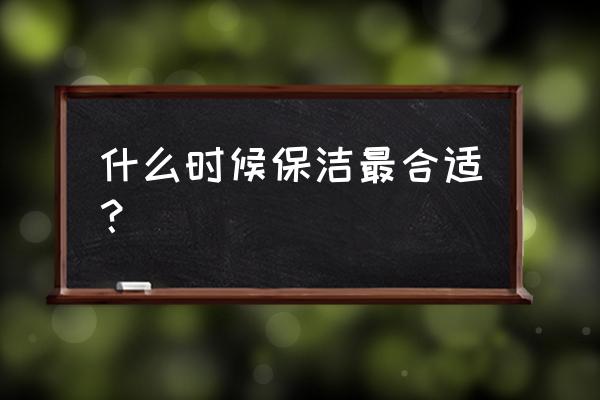 家里保洁开荒什么时候合适 什么时候保洁最合适？