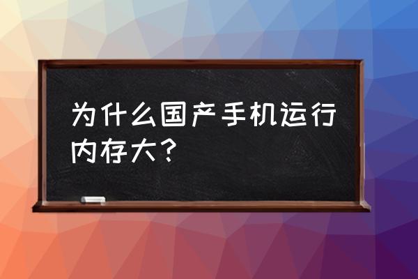 国产手机为啥内存越来越大 为什么国产手机运行内存大？