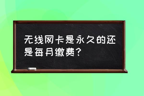 台式无线网卡需要交费吗 无线网卡是永久的还是每月缴费？