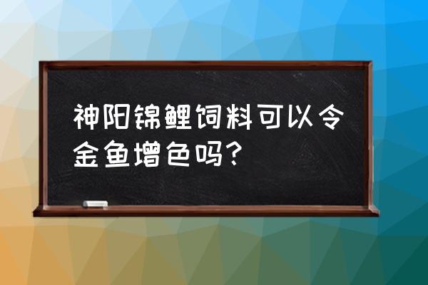 金鱼吃哪种饲料增色效果好 神阳锦鲤饲料可以令金鱼增色吗？