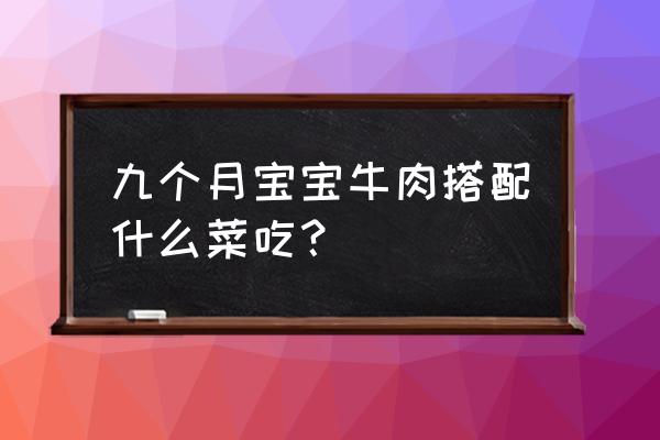 牛肉可以跟西兰花一起煮粥吗 九个月宝宝牛肉搭配什么菜吃？