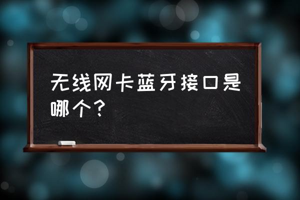 网卡蓝牙为什么要接主板usb 无线网卡蓝牙接口是哪个？