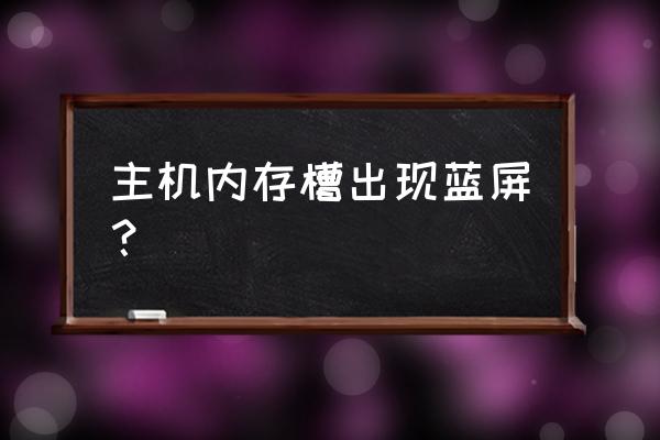 内存不稳定蓝屏怎么办 主机内存槽出现蓝屏？