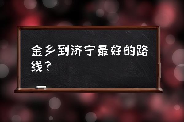 济宁到济宁金乡县要多久 金乡到济宁最好的路线？