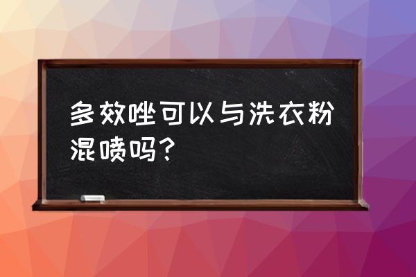 洗衣粉可以和杀菌剂一起喷吗 多效唑可以与洗衣粉混喷吗？