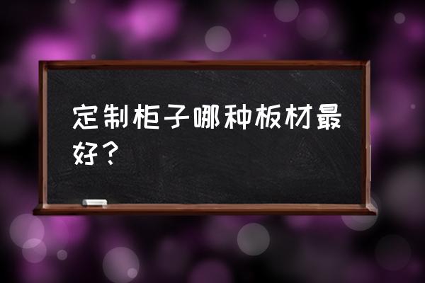 定制家居用什么板材最好 定制柜子哪种板材最好？