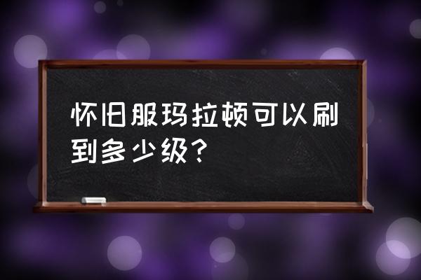 玛拉顿法师可以升到多少级 怀旧服玛拉顿可以刷到多少级？