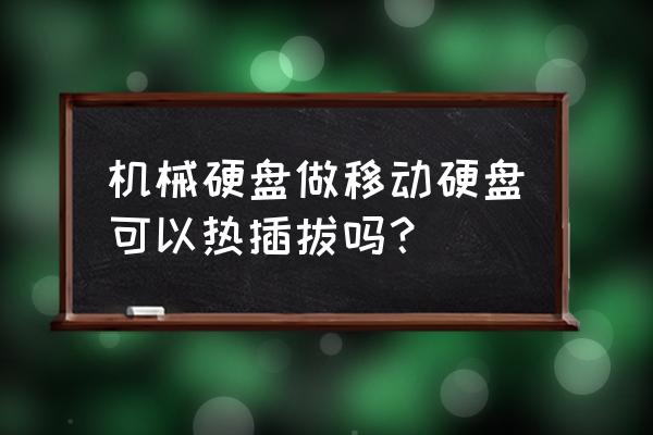 现在的移动硬盘可以热拨插吗 机械硬盘做移动硬盘可以热插拔吗？