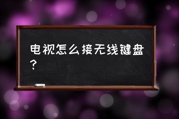 飞利浦电视怎么连接无线键盘 电视怎么接无线键盘？