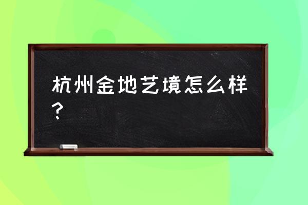 杭州金地艺境属于哪个街道 杭州金地艺境怎么样？