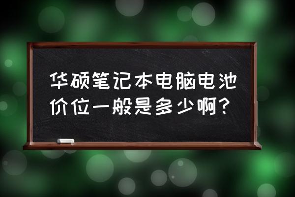 笔记本电脑电池多少钱华硕 华硕笔记本电脑电池价位一般是多少啊？