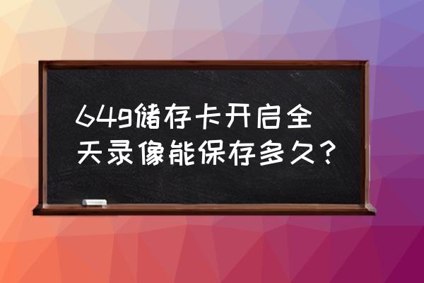 64gg内存卡能录像多长时间 64g储存卡开启全天录像能保存多久？