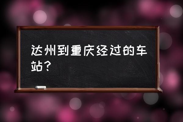 达州一重庆火车几点有 达州到重庆经过的车站？