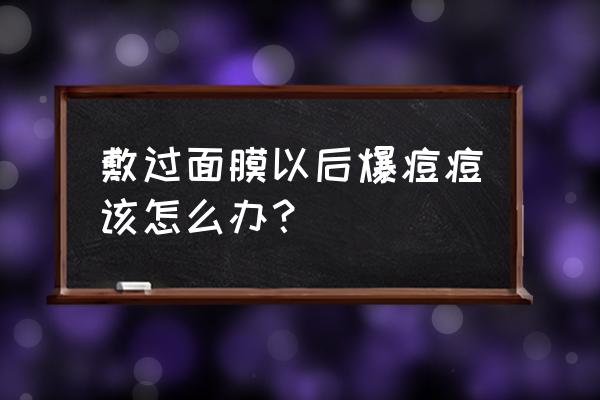 用完面膜后痒起痘痘怎么回事 敷过面膜以后爆痘痘该怎么办？