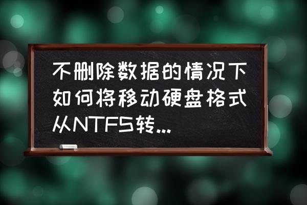 移动硬盘怎么转成exfat 不删除数据的情况下如何将移动硬盘格式从NTFS转成exFAT？