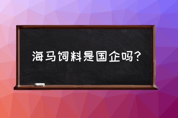 福州有没有饲料厂招工 海马饲料是国企吗？