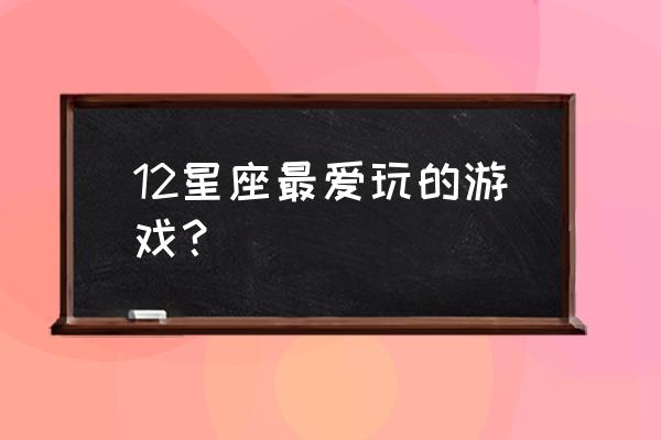 狮子座喜欢什么手机游戏 12星座最爱玩的游戏？