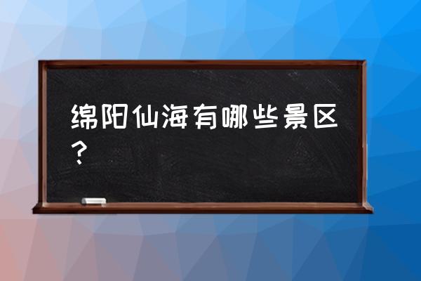 绵阳仙海有哪些项目 绵阳仙海有哪些景区？