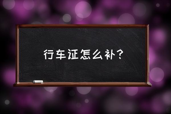 保定车管所汽车行驶本怎么补办 行车证怎么补？