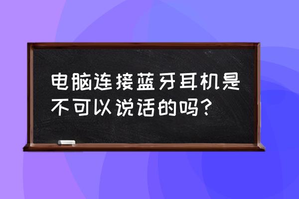 电脑蓝牙耳机可以说话吗 电脑连接蓝牙耳机是不可以说话的吗？