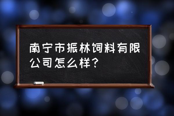 振林饲料多少钱一包 南宁市振林饲料有限公司怎么样？