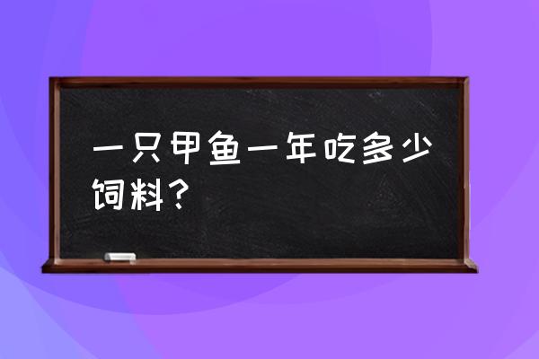 甲鱼吃多少饲料能长一斤 一只甲鱼一年吃多少饲料？