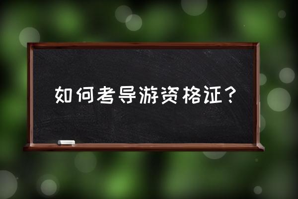 石嘴山如何考导游证 如何考导游资格证？