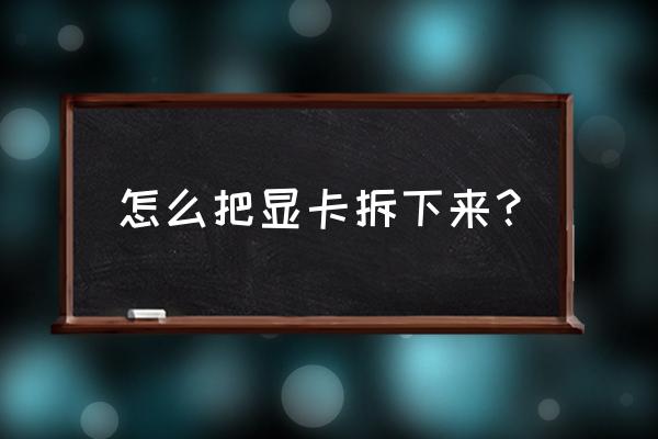 组装电脑显卡怎么取下来 怎么把显卡拆下来？