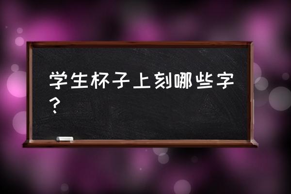 同学会杯子上刻什么 学生杯子上刻哪些字？