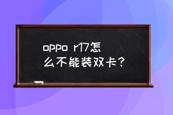 oppor17怎么双卡双待 oppo r17怎么不能装双卡？