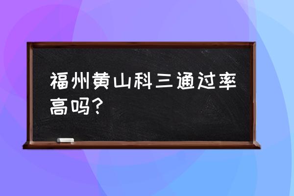 福州黄山科三考场有几个 福州黄山科三通过率高吗？