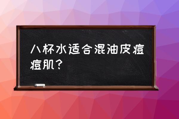 脸上有红色痘痘用什么爽肤水 八杯水适合混油皮痘痘肌？