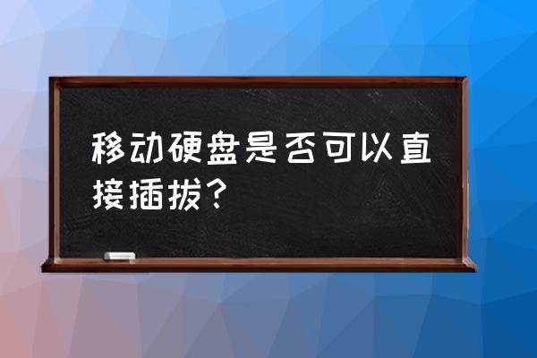 移动硬盘拔出时显示正常吗 移动硬盘是否可以直接插拔？