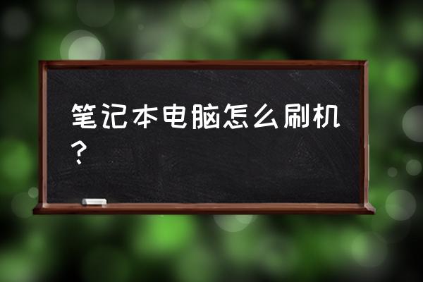 海西沃德笔记本电脑怎么刷机 笔记本电脑怎么刷机？