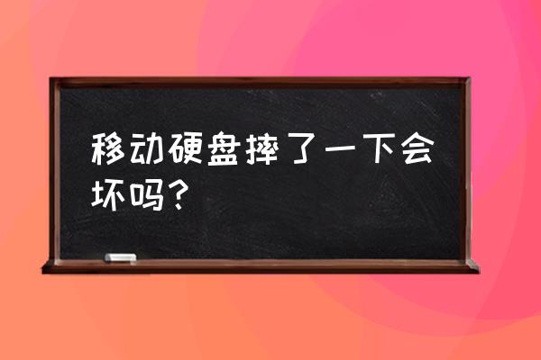 移动硬盘有没有可能坏 移动硬盘摔了一下会坏吗？