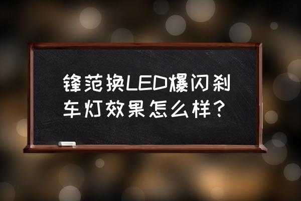 更换led刹车灯好不好 锋范换LED爆闪刹车灯效果怎么样？