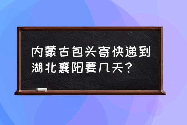 包头昆区哪有发湖北的物流 内蒙古包头寄快递到湖北襄阳要几天？