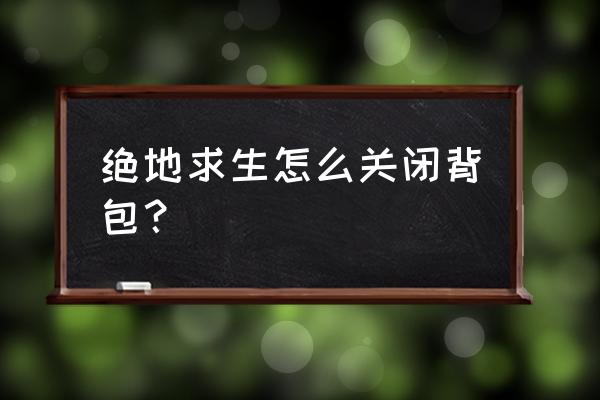 绝地求生如何看背包 绝地求生怎么关闭背包？