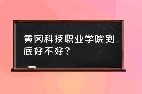 黄冈科技职业学院怎么样 黄冈科技职业学院到底好不好？